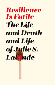 Couverture de livre -  Resilience is Futile The Life and Death and Life of Julie S. Lalonde
